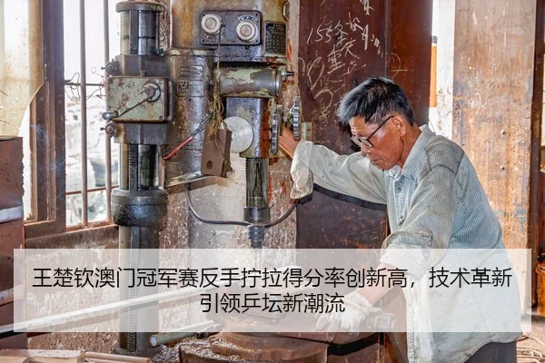 王楚钦澳门冠军赛反手拧拉得分率创新高，技术革新引领乒坛新潮流