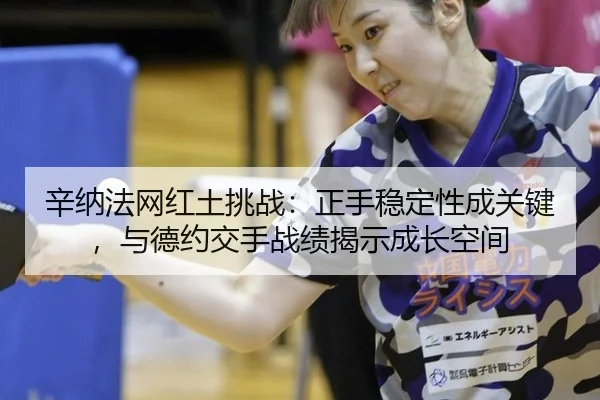 辛纳法网红土挑战：正手稳定性成关键，与德约交手战绩揭示成长空间