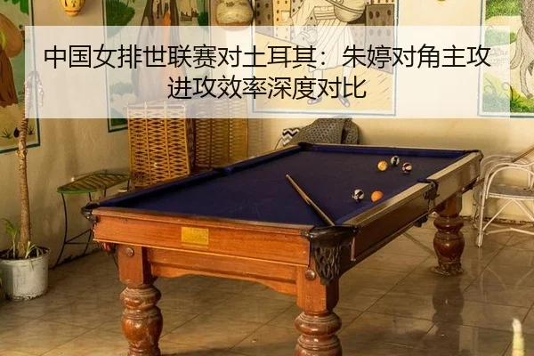 中国女排世联赛对土耳其：朱婷对角主攻进攻效率深度对比