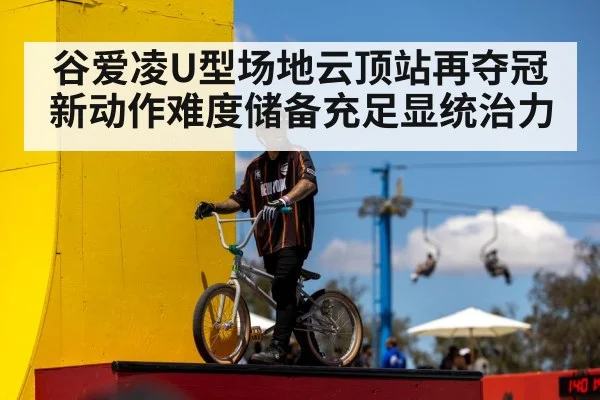 谷爱凌U型场地云顶站再夺冠 新动作难度储备充足显统治力