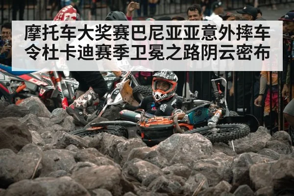 摩托车大奖赛巴尼亚亚意外摔车令杜卡迪赛季卫冕之路阴云密布