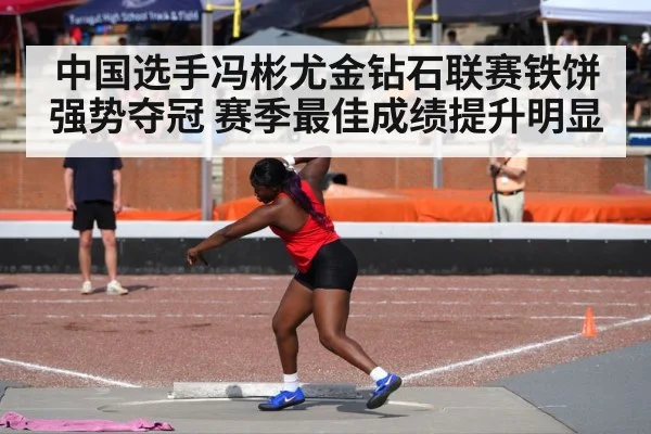 中国选手冯彬尤金钻石联赛铁饼强势夺冠 赛季最佳成绩提升明显