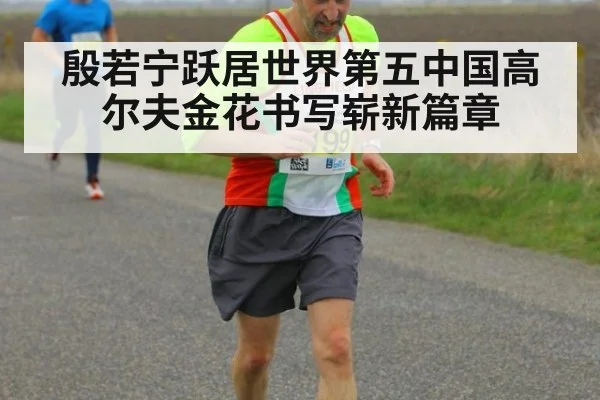 殷若宁跃居世界第五中国高尔夫金花书写崭新篇章