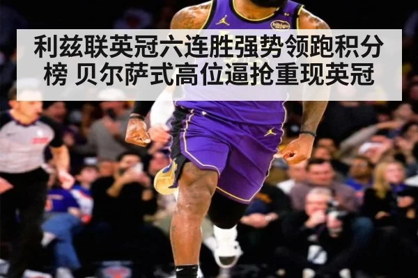利兹联英冠六连胜强势领跑积分榜 贝尔萨式高位逼抢重现英冠