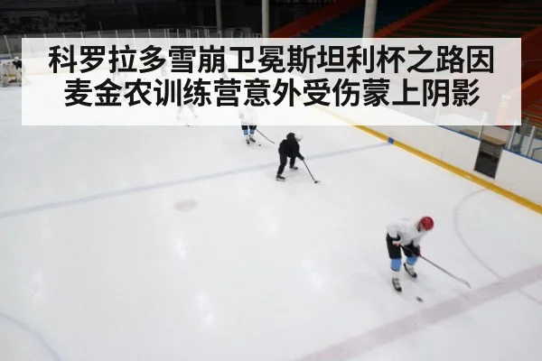 科罗拉多雪崩卫冕斯坦利杯之路因麦金农训练营意外受伤蒙上阴影