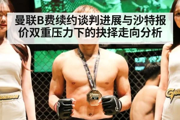 曼联B费续约谈判进展与沙特报价双重压力下的抉择走向分析